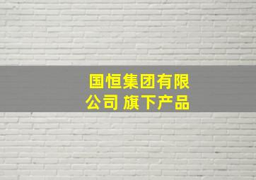 国恒集团有限公司 旗下产品